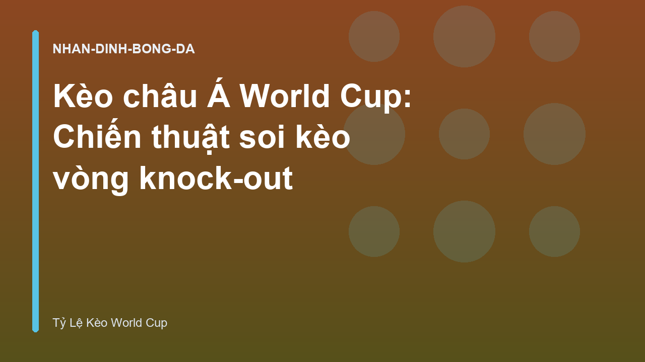 Kèo châu Á World Cup: Chiến thuật soi kèo vòng knock-out