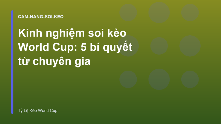 Kinh nghiệm soi kèo World Cup: 5 bí quyết từ chuyên gia